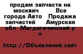 продам запчасти на москвич 2141 - Все города Авто » Продажа запчастей   . Амурская обл.,Магдагачинский р-н